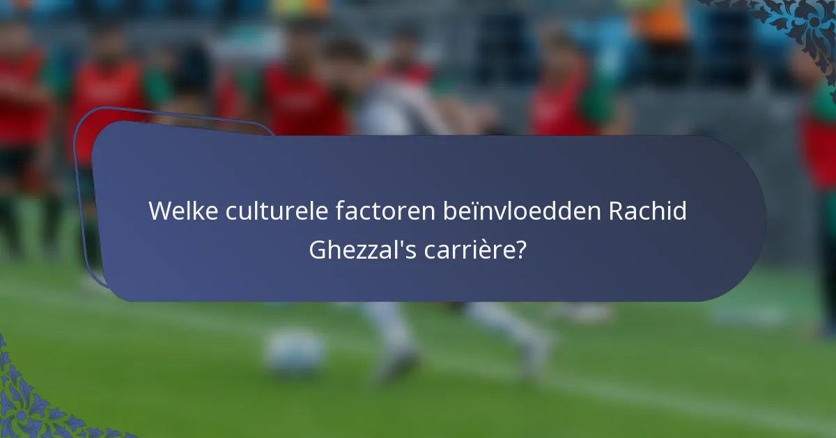 Welke culturele factoren beïnvloedden Rachid Ghezzal's carrière?