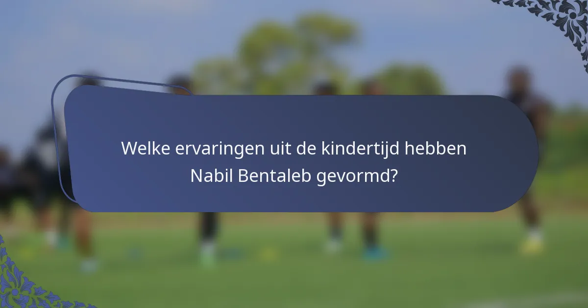 Welke ervaringen uit de kindertijd hebben Nabil Bentaleb gevormd?