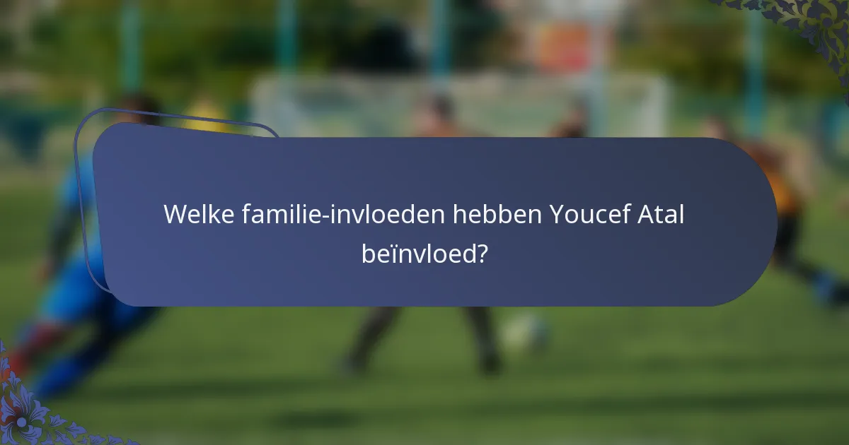 Welke familie-invloeden hebben Youcef Atal beïnvloed?