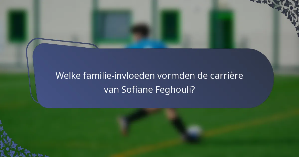 Welke familie-invloeden vormden de carrière van Sofiane Feghouli?