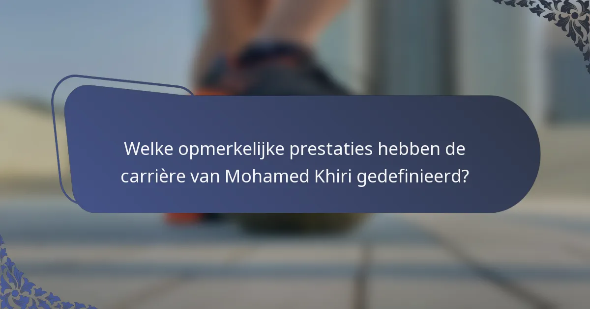 Welke opmerkelijke prestaties hebben de carrière van Mohamed Khiri gedefinieerd?
