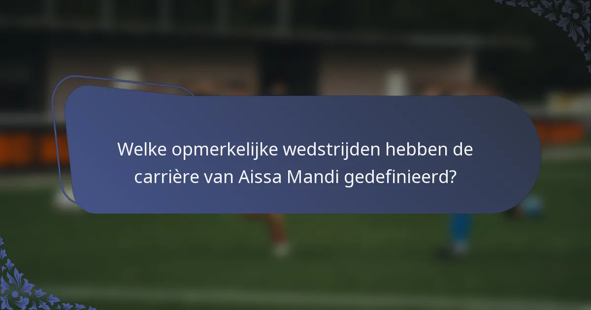 Welke opmerkelijke wedstrijden hebben de carrière van Aissa Mandi gedefinieerd?