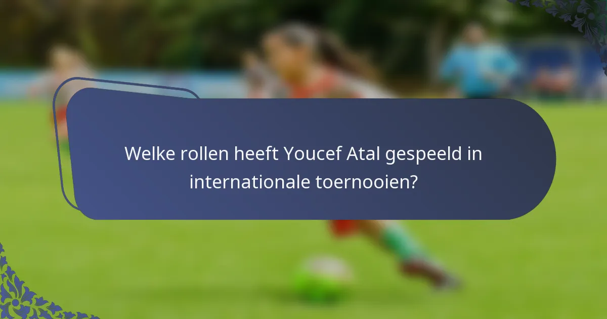Welke rollen heeft Youcef Atal gespeeld in internationale toernooien?