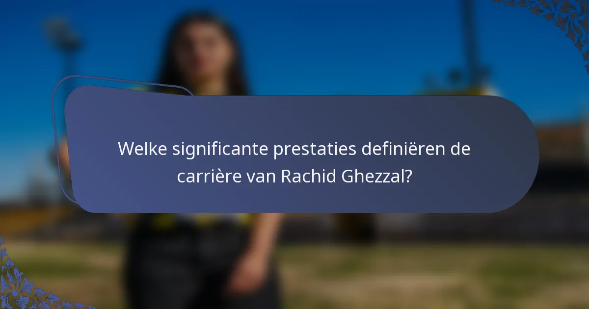Welke significante prestaties definiëren de carrière van Rachid Ghezzal?