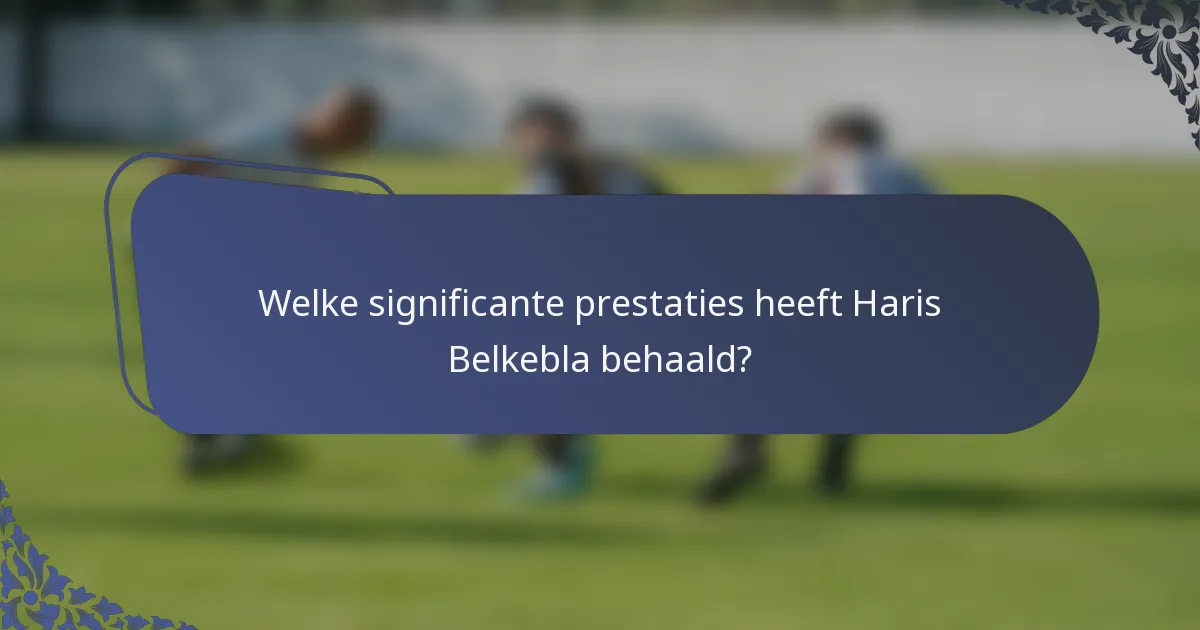 Welke significante prestaties heeft Haris Belkebla behaald?
