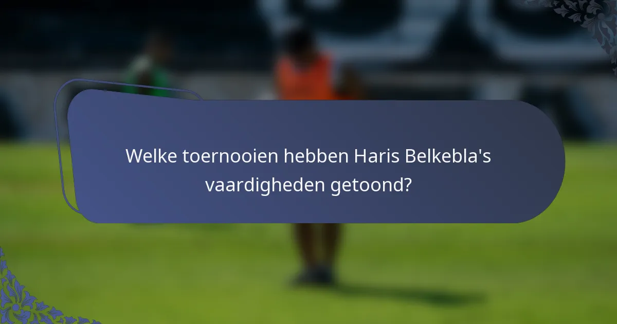 Welke toernooien hebben Haris Belkebla's vaardigheden getoond?