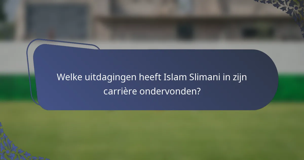 Welke uitdagingen heeft Islam Slimani in zijn carrière ondervonden?