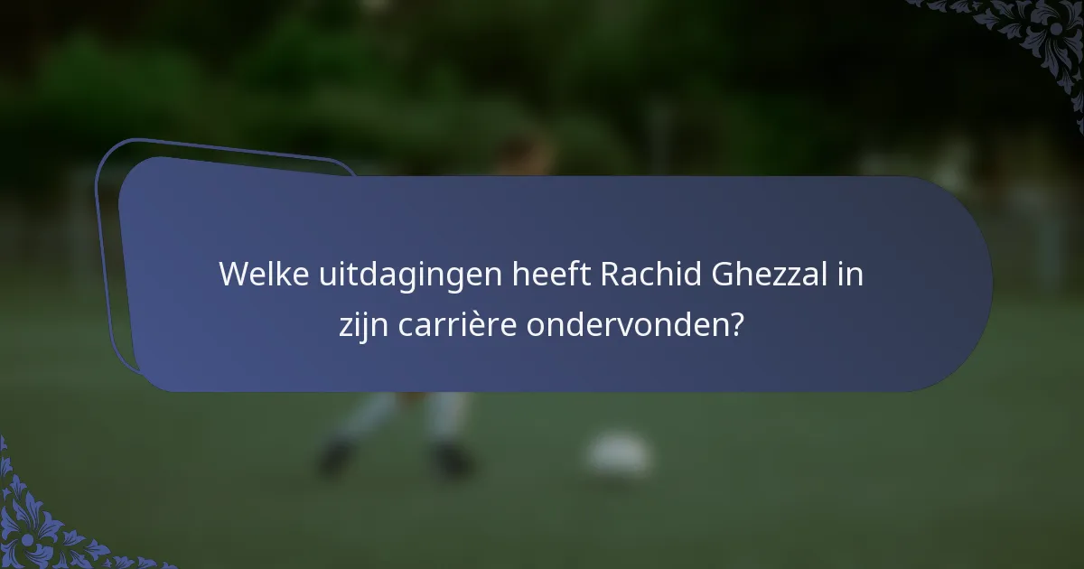 Welke uitdagingen heeft Rachid Ghezzal in zijn carrière ondervonden?