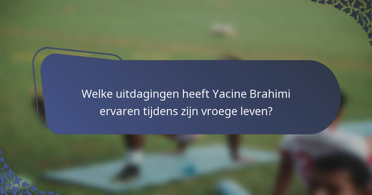 Welke uitdagingen heeft Yacine Brahimi ervaren tijdens zijn vroege leven?