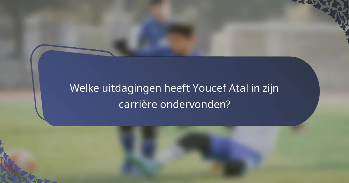 Welke uitdagingen heeft Youcef Atal in zijn carrière ondervonden?