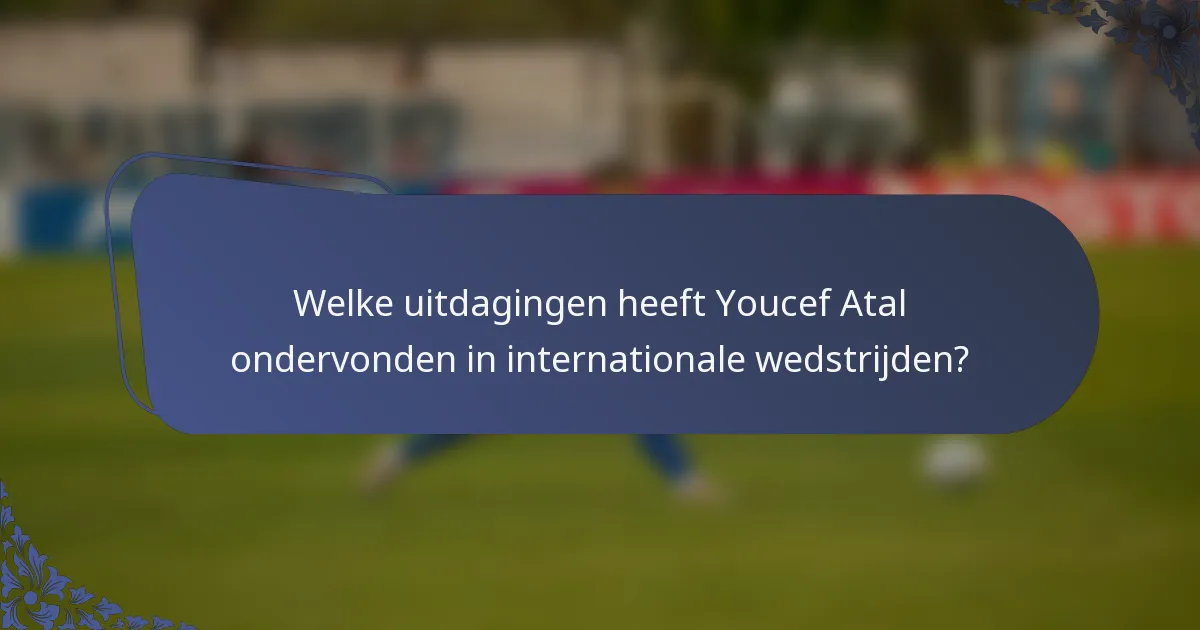 Welke uitdagingen heeft Youcef Atal ondervonden in internationale wedstrijden?