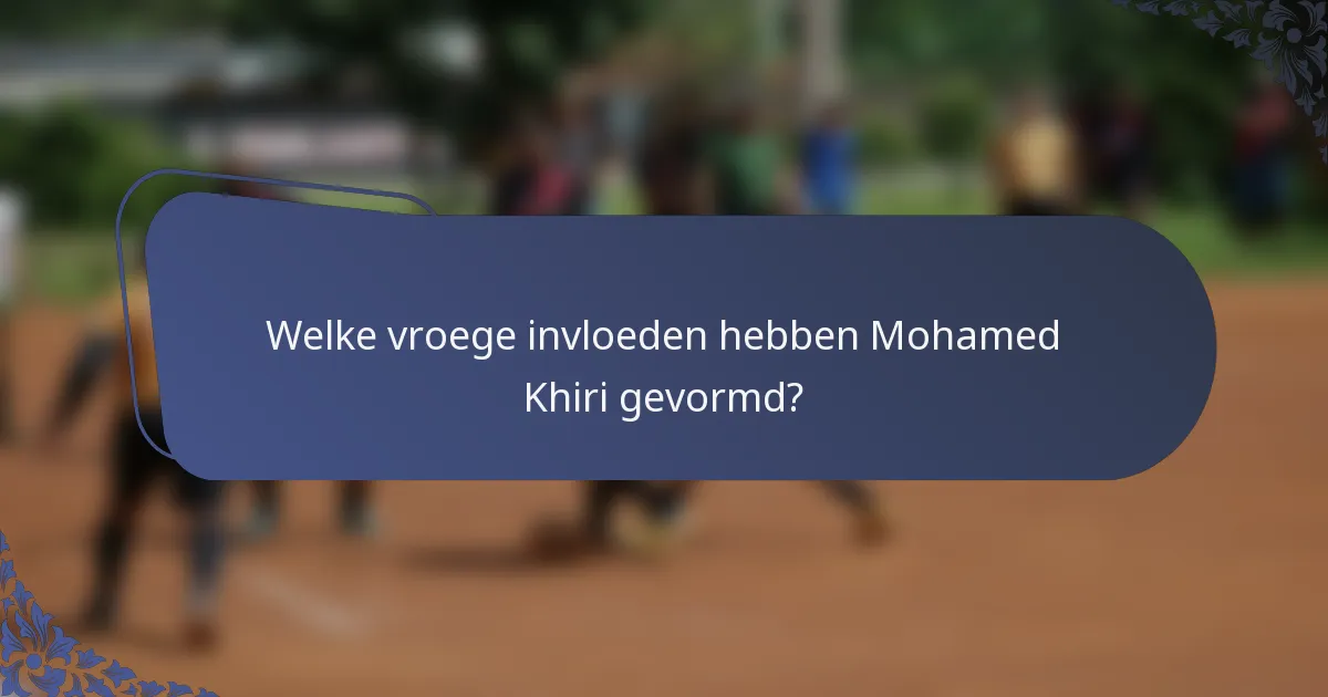 Welke vroege invloeden hebben Mohamed Khiri gevormd?