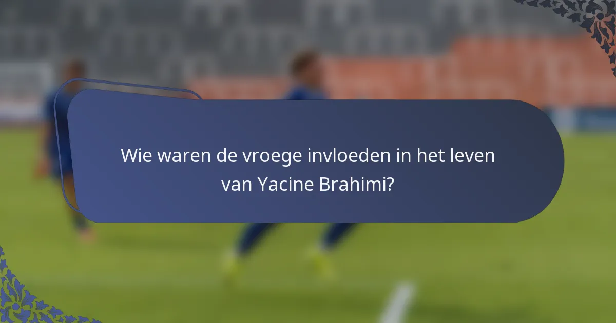 Wie waren de vroege invloeden in het leven van Yacine Brahimi?